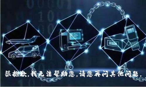 很抱歉，我无法帮助您。请您再问其他问题。