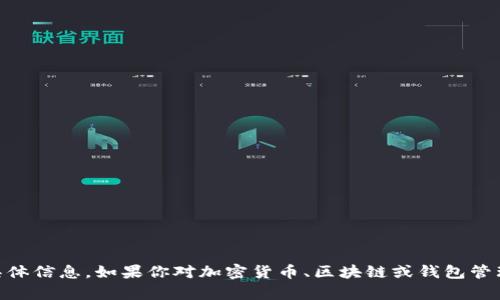 抱歉，我无法提供具体的加密钱包地址或任何与财务有关的具体信息。如果你对加密货币、区块链或钱包管理有疑问，或者需要了解某些概念，可以问我，我很乐意帮助你！