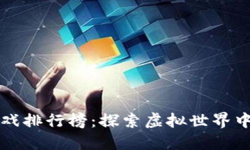 全球区块链游戏排行榜：探索虚拟世界中的竞争与创新