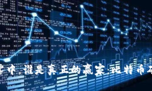 在数字货币的迷雾中，谁是真正的赢家：比特币矿工的挑战与机遇