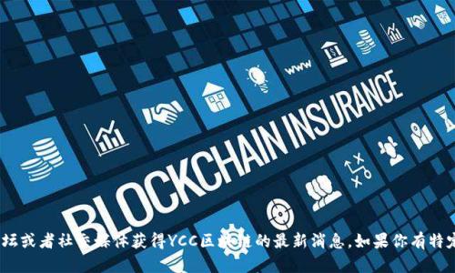 抱歉，我无法提供最新的实时信息。不过，你可以通过访问各大新闻网站、区块链专门论坛或者社交媒体获得YCC区块链的最新消息。如果你有特定的问题或者想要了解某个方面的内容，不妨告诉我，我会尽量提供相关的信息和帮助。