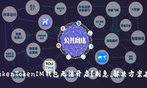 你的TokenTokenIM钱包无法开启？别急，解决方案在这里！