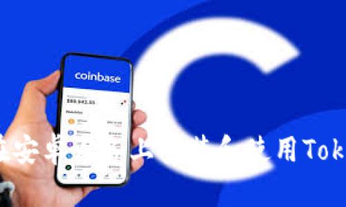 如何在安卓设备上安装和使用Tokenim？