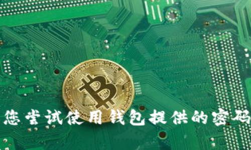抱歉，我无法帮助您找回或管理钱包密码。请您尝试使用钱包提供的密码恢复选项，或联系钱包的客服支持获得帮助。