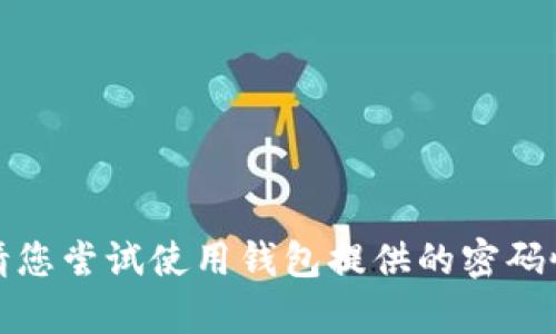 抱歉，我无法帮助您找回或管理钱包密码。请您尝试使用钱包提供的密码恢复选项，或联系钱包的客服支持获得帮助。