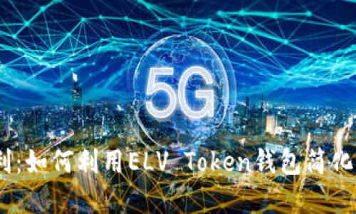 告别繁琐，拥抱便利：如何利用ELV Token钱包简化您的数字资产管理