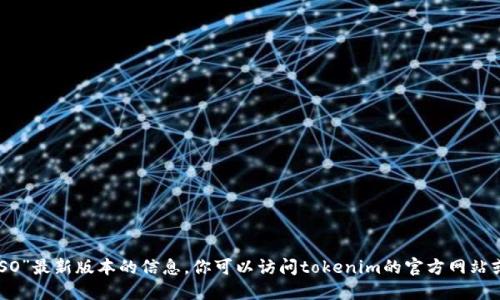 很抱歉，我无法提供关于“tokenim ISO”最新版本的信息。你可以访问tokenim的官方网站或相关技术论坛获取更新和详细信息。