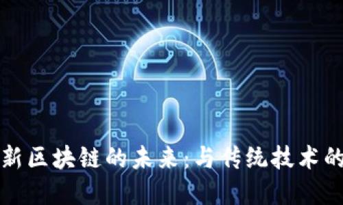 ### 解锁新区块链的未来：与传统技术的对抗与融合