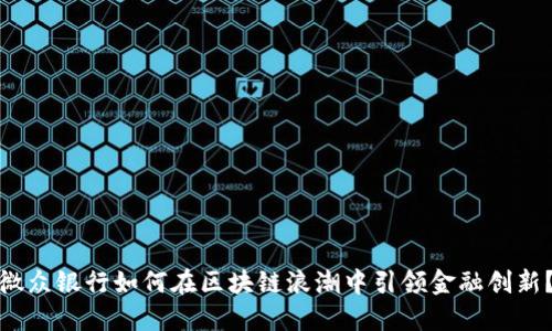 微众银行如何在区块链浪潮中引领金融创新？