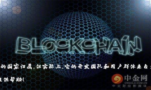 TokenIm钱包是一个去中心化的数字货币钱包，主要在全球范围内使用。虽然它并没有特定的国家归属，但实际上，它的开发团队和用户群体来自多个国家和地区。这类数字钱包通常不局限于某一个国家，而是服务于全球的加密货币用户。

如果你想了解有关TokenIm钱包的更多信息，或者有具体的使用问题，请告诉我，我会尽力提供帮助！