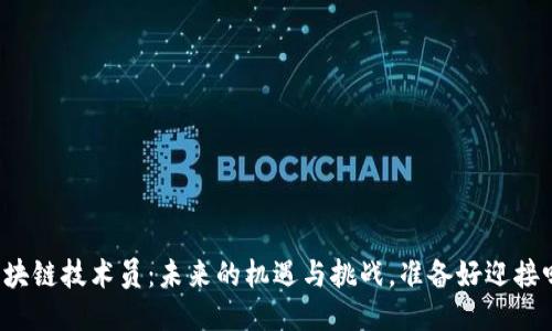 区块链技术员：未来的机遇与挑战，准备好迎接吗？