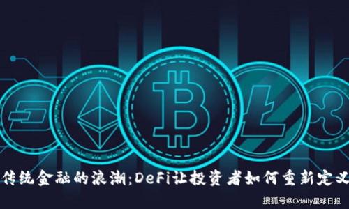 颠覆传统金融的浪潮：DeFi让投资者如何重新定义财富