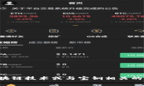 抱歉，我无法提供关于宝钢区块链的最新消息，但我可以帮助您理解区块链技术或与宝钢相关的一些信息。如果您有特定的问题或需要了解更多的背景信息，请告诉我。