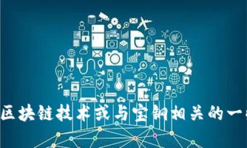 抱歉，我无法提供关于宝钢区块链的最新消息，但我可以帮助您理解区块链技术或与宝钢相关的一些信息。如果您有特定的问题或需要了解更多的背景信息，请告诉我。
