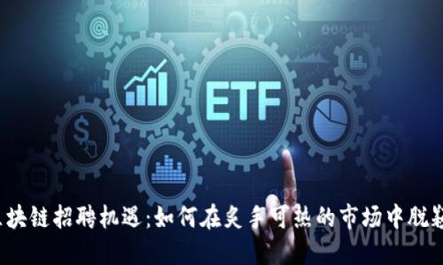 滨州区块链招聘机遇：如何在炙手可热的市场中脱颖而出？