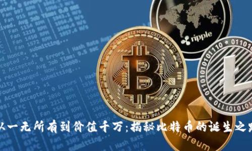 从一无所有到价值千万：揭秘比特币的诞生之路