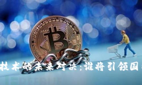 区块链技术的未来对决：谁将引领国内市场？
