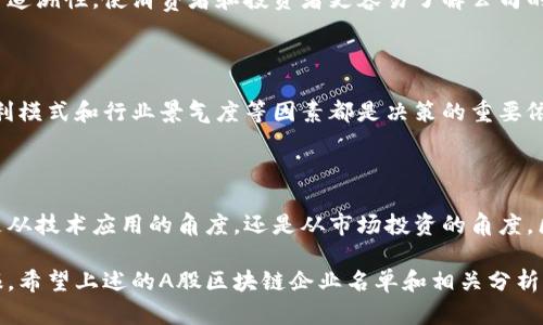 在A股市场上，区块链技术正逐渐成为投资者关注的热点之一，许多企业也已开始探索和布局这一领域。以下是一些在A股上市的区块链相关企业名单和它们的主营业务。这些信息可能会随时间变化，因此建议您查看最新的金融资讯平台以获取最新的资料。

### 当前A股区块链企业名单

1. **大华股份（002236）**
   - 业务描述：主要从事视频监控产品及系统解决方案的提供，同时在区块链技术应用方面有布局，尤其是在数据存证和安全性方面。

2. **宝开科技（300247）**
   - 业务描述：专注于互联网金融及大数据业务，尝试通过区块链技术提高金融交易的透明度和安全性。

3. **中科曙光（603019）**
   - 业务描述：专注于高性能计算及大数据服务，积极探索区块链在云计算和数据存储中的应用。

4. **恒生电子（600570）**
   - 业务描述：主要提供金融软件及解决方案，正在开发基于区块链的金融服务工具，以提高透明度和效率。

5. **浙数文化（600633）**
   - 业务描述：从事文化产业及相关信息技术服务，逐渐在区块链和数字版权领域展开业务。

6. **东南网架（002135）**
   - 业务描述：主营钢结构及建筑工程业务，涉足区块链技术在供应链管理中的应用。

7. **海联金汇（002537）**
   - 业务描述：为金融和企业提供支付解决方案，正在研究如何将区块链技术应用到支付和跨境交易中。

8. **云从科技（688327）**
   - 业务描述：人工智能和大数据解决方案的提供者，关注区块链在身份验证等领域的应用。

### 未来趋势与投资机会

区块链作为一种颠覆性的技术，正逐渐渗透到各个行业。在A股市场，多家公司正在积极布局这一领域。这一趋势不仅体现在企业的技术研发上，还体现在资本市场的热情上。随着更多企业加入这一领域，我们可以预见以下趋势：

区块链技术的商业化应用加速

传统行业正在逐渐认识到区块链技术的潜力，从而推动其商业化应用的发展。区块链能够提高透明度，减少欺诈行为，并提高交易效率，因此越来越多的企业开始尝试将其应用于各自的业务中。例如，物流行业可以利用区块链追踪货物，从而减少货物丢失和欺诈。

监管政策的逐步完善

随着区块链行业的发展，监管机构也在不断推出政策，以引导并规范市场的发展。政策环境的改善将为区块链企业提供更为安全和稳定的发展空间，使得投资者能够更加安心地进行投资。

数字资产的崛起

数字资产的兴起，再加上区块链技术的支持，使得相关的金融产品和服务不断丰富。区块链技术为资产的数字化提供了基础，未来将会有更多的金融产品与之结合，产生新的投资机会。

提升企业价值链的透明度

在未来的商业竞争中，透明度将成为企业的一项核心竞争力。区块链技术能够为企业的价值链提供完整的可追溯性，使消费者和投资者更容易了解公司的运作方式，增加信任。

投资者需保持理性

虽然区块链企业在市场中展现出巨大的潜力，但投资者在选择这些股票时仍需保持理性。企业的基本面、盈利模式和行业景气度等因素都是决策的重要依据。了解公司在区块链领域的布局及其潜在的风险是明智的选择。

### 总结

区块链技术正在改变着传统行业的游戏规则，而在A股市场上，越来越多的企业正积极拥抱这一技术。无论是从技术应用的角度，还是从市场投资的角度，区块链都展现出了强大的生命力和发展潜力。

伴随着技术的演进和市场的成熟，未来将会有更多具备创新精神的公司出现，并为投资者带来更丰厚的回报。希望上述的A股区块链企业名单和相关分析能够为您提供有价值的参考。请保持对市场的关注，及时获取最新的信息和动态。