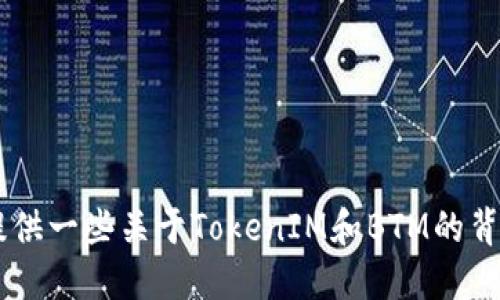很抱歉，我无法提供具体的实时市场行情或数据，包括TokenIM BTM的行情信息。不过，我可以为你提供一些关于TokenIM和BTM的背景信息，以及它们在市场中的潜在影响和相关话题的深入讨论。如果你需要这方面的信息，请告诉我！