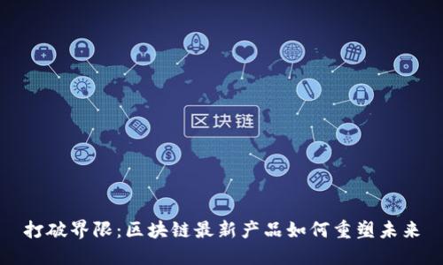 打破界限：区块链最新产品如何重塑未来