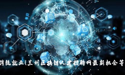 挑战传统就业！兰州区块链人才招聘网最新机会等你来！