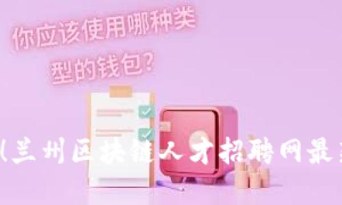 挑战传统就业！兰州区块链人才招聘网最新机会等你来！