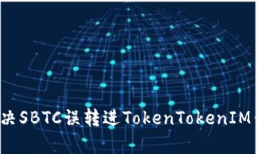 如何有效解决SBTC误转进TokenTokenIM钱包的问题？
