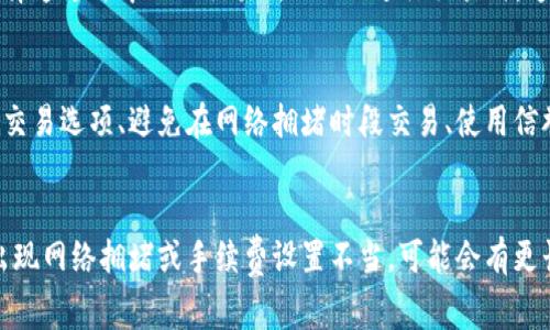 要将Tokenim转换为Ethereum（ETH）所需的时间取决于多个因素，包括网络拥堵、交易手续费、所使用的平台或钱包等。一般而言，转换的时间可能会有所不同，但这里有一些常见的情况：

网络拥堵的影响
在某些高峰时期，如加密货币市场活动频繁、新闻发生时，网络可能会变得拥堵。在拥堵情况下，如果你选择的手续费较低，交易确认的时间可能会显著延长。在这种情况下，最慢可能需要数小时，有时甚至更长时间。

手续费的重要性
通常，当用户希望加快交易速度时，可以选择支付更高的手续费。手续费直接影响矿工对交易的优先级处理。若手续费设置较低，交易可能会因为未被优先处理而延误，最慢情况下可能会等待数个小时甚至天数来完成。

使用平台和钱包的不同
不同的交易平台和钱包服务也会影响交易的速度。有些平台可能会提供在繁忙时段的更快速处理选项，而另一些平台可能在高峰时段经营堆积，导致更慢的确认速度。

转换流程的复杂性
在某些情况下，Tokenim与ETH之间的直接兑换可能涉及多个步骤，特别是如果用户选择通过去中心化交易所（DEX）进行交易时。这种情况下，每一步的确认时间及其可能的延迟都会影响整个转换流程。

如何减少转换时间
为了减少Tokenim转ETH所需的时间，用户可以尝试以下几种方法：选择手续费更高的交易选项、避免在网络拥堵时段交易、使用信誉良好的交易平台或钱包、检查平台的交易处理速度等。

总结
总的来说，Tokenim转ETH所需的时间可能从几分钟到几小时不等，极端情况下，如果出现网络拥堵或手续费设置不当，可能会有更长的延误。用户在进行交易时应注意选择合适的时机和条件，以确保交易顺利。