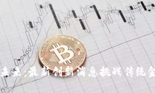 区块链技术的未来：最新创新消息挑战传统金融体系的界限