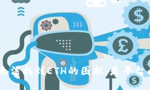 如何解决Tokenim无法找到ETH的困扰：是平台问题还是操作失误？