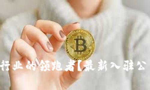 谁才是区块链行业的领跑者？最新入驻公司排名全解析！