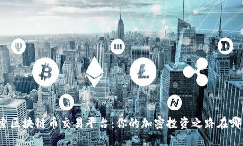 探索区块链币交易平台：你的加密投资之路在哪里？