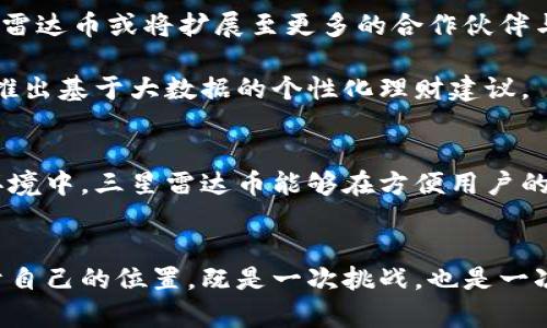   解密三星雷达币：如何在区块链世界中开辟新天地？ / 
 guanjianci 区块链, 三星雷达币, 数字货币 /guanjianci 

引言：科技巨头的新探索
在当前这个数字化飞速发展的时代，传统的金融体系正在经历前所未有的挑战与变革。随着区块链技术的不断成熟，愈来愈多的企业和机构开始探索这种新兴科技带来的无限可能。三星作为全球知名的科技巨头之一，凭借其强大的技术实力与创新意识，开始进军区块链领域，推出了其独特的数字货币——三星雷达币。这一举措不仅引起了业内的广泛关注，也让众多用户对区块链的未来充满期待。

什么是三星雷达币？
三星雷达币（Samsung Radar Coin）是三星公司基于区块链技术推出的一种数字货币，旨在为其庞大的生态系统提供一个安全、透明的交易平台。其设计初衷是为了增强用户在三星产品和服务中的交易体验，同时促进三星在区块链领域的布局与发展。

三星雷达币的特点
三星雷达币的推出并不是简单的数字货币，它背后承载着更为深远的意义与实用价值。首先，三星雷达币具有极高的安全性。通过区块链技术的分散存储与加密机制，用户的信息与资金得到有效保护。此外，三星雷达币的交易速度极快，用户可以在短时间内完成交易，提升了整体的使用体验。

另一个显著的特点是三星雷达币的兼容性。用户可以在三星的生态系统内，随意使用雷达币进行消费。无论是购买电子产品，还是享受其他服务，雷达币都能够带来便捷的支付体验，用户可以在身边的每一处享受到科技带来的简易与快捷。

区块链技术的核心优势
从技术的角度来看，区块链作为一种去中心化的分布式账本技术，具有众多优势。首先，区块链的透明性让所有交易都可以被追踪，用户对于资金的流动有着更清晰的认识，这在一定程度上可以降低欺诈行为的发生。此外，区块链的不可篡改性使得交易数据的真实性得以保证，用户可以放心进行交易。

其次，区块链技术极具灵活性，能够根据不同的应用场景进行适配和变革。这意味着，三星着眼于将雷达币与其他技术结合，从而实现更多创新的业务形态。例如，通过与物联网结合，雷达币可能会成为智能设备之间交互的一种新方式，实现更加智能化的生活体验。

用户如何参与三星雷达币的生态系统
对于普通用户来说，参与三星雷达币的生态系统并不是一件复杂的事情。首先，用户需要下载并安装三星专为雷达币打造的数字钱包应用。在这个应用中，用户能够轻松创建账户，并通过多种方式充值雷达币，包括绑定银行卡、其他数字货币的兑换等。

充值成功后，用户就可以在三星的各大平台上使用雷达币进行消费，享受折扣、积分等优惠。更值得一提的是，参与三星雷达币的用户还可能会获得独特的奖励机制。例如，通过参与某些活动，用户可能会获得额外的雷达币奖励，促进用户的积极参与与生态的良性循环。

三星雷达币的前景展望
随着区块链技术的不断普及与成熟，三星雷达币的前景显得十分乐观。首先，随着越来越多的用户接受数字货币，雷达币的使用场景会日益丰富。除了在三星的生态系统内使用，未来，雷达币或将扩展至更多的合作伙伴与商家，使得雷达币的交易变得更加普遍。

此外，随着技术的不断迭代，三星也在不断探索将雷达币与更加前沿的技术结合。例如，未来可能会有基于人工智能的交易分析系统，帮助用户更好地管理他们的数字资产，甚至可能推出基于大数据的个性化理财建议。

总结：加入区块链变革的潮流
总的来看，三星雷达币的推出，是科技与金融界融合的一个缩影，它不仅代表了三星在区块链技术上的探索与布局，更为广大用户展示了数字货币的潜力与前景。在不断变化的市场环境中，三星雷达币能够在方便用户的同时，推动整个行业的发展与进步。对于每一位用户来说，加入这种变革的潮流，无疑将是一次充满期待与挑战的旅程。

结束语：成长与期待
随著科技的不断发展，数字货币正逐渐深入我们的日常生活。三星雷达币的出现，不仅增添了市场的多样性，也为我们提供了更多思考与选择的空间。如何在这个新兴领域中找到属于自己的位置，既是一次挑战，也是一次机会。在未来的旅程中，我们期待与三星雷达币携手并进，共同迎接数字经济的美好明天。