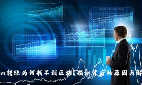 Tokenim转账为何找不到区块？揭秘背后的原因与解决方案