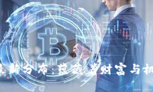 比特币区块链最新分布：蕴藏着财富与机遇的数字金矿！
