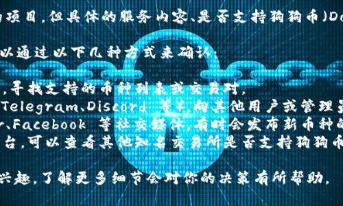 根据目前的信息，Tokenim 是一个加密货币相关的项目，但具体的服务内容、是否支持狗狗币（Dogecoin）等交易，还需查看其官方网站或相关公告。

如果你想了解某个平台是否支持特定币种，通常可以通过以下几种方式来确认：

1. **官方网站查询**：访问 Tokenim 的官方网站，寻找支持的币种列表或交易对。
2. **社区讨论**：参与 Tokenim 的官方社群（如 Telegram、Discord 等），向其他用户或管理员咨询。
3. **社交媒体**：关注 Tokenim 的官方 Twitter、Facebook 等社交媒体，有时会发布新币种的支持公告。
4. **交易所对比**：如果 Tokenim 是一个交易平台，可以查看其他知名交易所是否支持狗狗币，通常会有相关的市场信息。

如果你对 Tokenim 的其他功能、特性或安全性有兴趣，了解更多细节会对你的决策有所帮助。