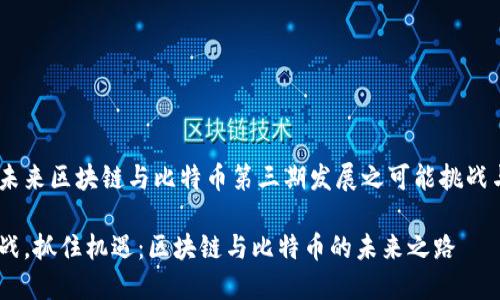 以下是未来区块链与比特币第三期发展之可能挑战与机遇 

迎接挑战，抓住机遇：区块链与比特币的未来之路