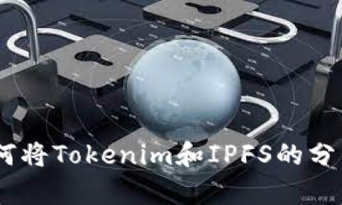 打破传统界限：如何将Tokenim和IPFS的分布式存储完美结合