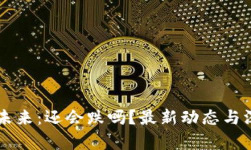 区块链未来：还会跌吗？最新动态与深度分析