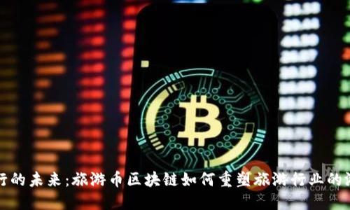 数字旅行的未来：旅游币区块链如何重塑旅游行业的游戏规则