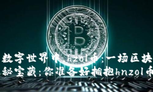 在瞬息万变的数字世界中，hzol币：一场区块链革命的挑战
区块链里的隐秘宝藏：你准备好拥抱hnzol币的未来了吗？