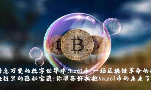 在瞬息万变的数字世界中，hzol币：一场区块链革命的挑战
区块链里的隐秘宝藏：你准备好拥抱hnzol币的未来了吗？