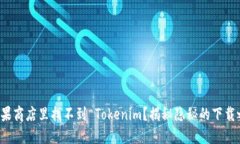 在苹果商店里找不到 Tokenim？揭秘隐秘的下载之道