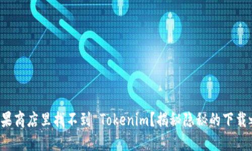 在苹果商店里找不到 Tokenim？揭秘隐秘的下载之道！