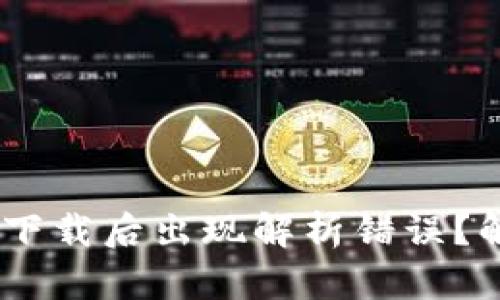 Tokenim钱包下载后出现解析错误？解决之道在此！