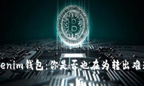 Tokentokenim钱包：你是否也在为转出难题而烦恼？