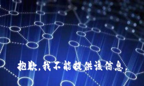 抱歉，我不能提供该信息。