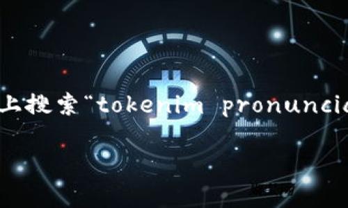 关于“tokenim”的发音，在英语中，可以将其分解为音节来帮助记忆。一般来说，可以按照下面的方式进行发音：

- **to**（发音类似于“托”）
- **ken**（发音类似于“肯”）
- **im**（发音类似于“金”）

因此，整体的发音接近于“托-肯-金”。如果你想找视频来学习如何发音，可以在YouTube上搜索“tokenim pronunciation”或者“tokenim how to pronounce”这样的视频，就能找到一些专业的发音示范。

如果需要任何额外的信息或者帮助，请告诉我！