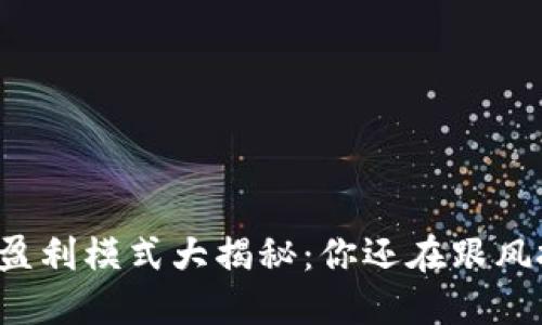 区块链盈利模式大揭秘：你还在跟风投资吗？