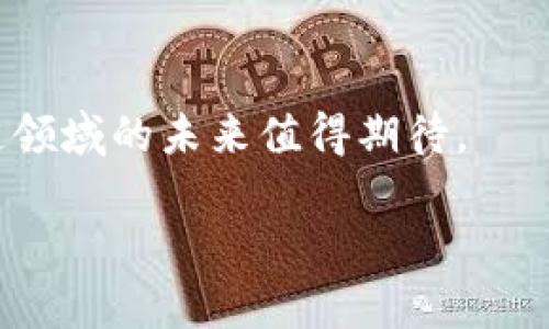 在探讨波兰的最新区块链产品之前，让我们先来了解一下波兰在区块链技术领域的发展现状与趋势。近年来，波兰在科技创新方面取得了显著成就，特别是在区块链技术的应用与开发上。随着越来越多的企业和初创公司涌入这一领域，我们可以看到许多有趣的项目和产品逐渐浮出水面。

1. 波兰区块链现状概述
波兰的区块链生态系统正处于快速发展阶段。政府、企业和学术界都开始关注这一技术，许多大学开设了相关课程，鼓励更多的人参与到区块链的研究与应用中。同时，波兰的金融科技（FinTech）行业也因区块链的引入而变得更为活跃，许多初创企业致力于开发基于区块链的解决方案，以应对传统金融体系中的各种挑战。

2. 新兴区块链产品概览
以下是一些在波兰最新推出的区块链产品，它们涉及不同的领域，包括金融、供应链管理、身份认证等，展示了区块链技术的多样性和广泛应用潜力。

2.1 Financial Services
波兰的金融服务领域正在积极采用区块链技术以提高透明度和安全性。例如，某些新兴金融科技公司推出了基于区块链的支付解决方案，旨在减少交易成本并加快资金转移速度。这些服务不仅能够提升客户体验，还能为小型企业提供更多的融资选择。

2.2 Supply Chain Management
在供应链管理领域，波兰的一些公司也开始使用区块链来追踪商品的来源和流通路径。通过利用智能合约，这些企业能够确保供应链的透明性，减少损失，并提高整体效率。这种技术的使用帮助消费者更加信任品牌，因为他们能够准确了解产品的所有信息，包括生产和运输过程。

2.3 Identity Verification
区块链在身份验证方面的应用同样显得尤为重要。波兰的一些初创企业开发了基于区块链的身份管理系统，使用户能够安全地存储和分享他们的个人信息。这种方式不仅减少了个人信息被篡改或泄露的风险，同时也给人们带来了更高的控制权。

3. 新兴公司的崭露头角
波兰的区块链创业公司不断涌现，其中一些公司已成功推出了具备竞争力的产品。例如，某个专注于金融科技的初创公司凭借其创新的区块链应用获得了风险投资，显示出市场对这一技术的高度认可。

4. 政策与监管环境
波兰政府对区块链的态度相对开放，逐步建立了相关的监管框架，以促进区块链技术的发展。在这种环境下，企业可以更安心地进行创新实践，同时消费者也能够得到必要的保护。而政策的支持也吸引了国际投资者的关注，进一步促进了波兰区块链产业的增长。

5. 未来展望
展望未来，波兰的区块链产品和应用还将继续扩展。随着更多企业加入这一领域，技术的不断成熟以及应用场景的多样化，区块链无疑将成为推动波兰经济和社会发展的重要力量。无论是在金融、供应链，还是数据管理等领域，区块链都将展现出其独特的优势和广阔的前景。

结论
波兰的区块链生态系统正处于重要的转折点，各种新的产品和应用不断涌现，带来了许多机遇和挑战。随着技术的发展和政策的支持，波兰在区块链领域的未来值得期待。

根据以上内容，波兰的区块链产品涵盖了金融、供应链和身份验证等多个方面，显示出这一技术在不同领域的广泛适用性和潜力。